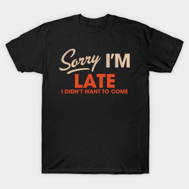 Sorry I'm Late I Didn't Want to Come T-Shirt by darklordpug